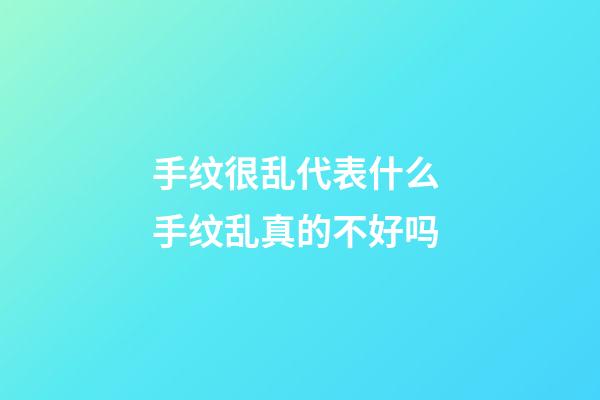 手纹很乱代表什么 手纹乱真的不好吗